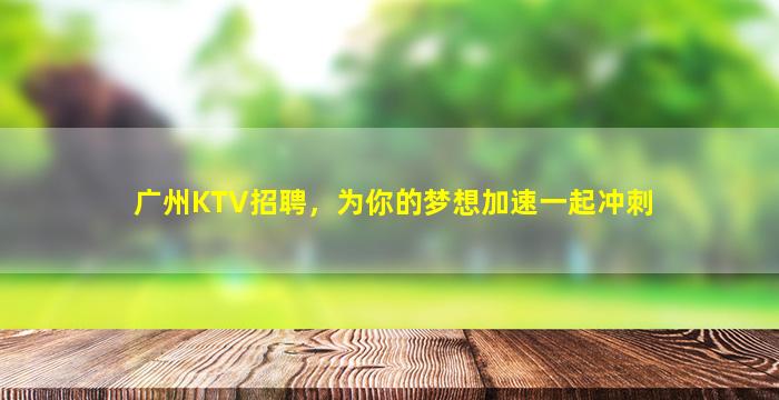 广州KTV招聘，为你的梦想加速一起冲刺