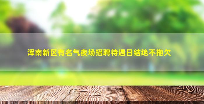 浑南新区有名气夜场招聘待遇日结绝不拖欠